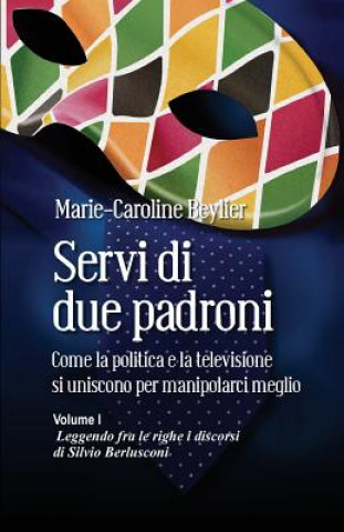 Kniha Servi di due padroni. Come la politica e la televisione si uniscono per manipolarci meglio: Volume I. Leggendo fra le righe i discorsi di Silvio Berlu Marie-Caroline Beylier