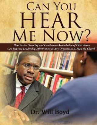 Book Can You Hear Me Now?: How Active Listening and Continuous Articulation of Core Values Can Improve Leadership Effectiveness in Any Organizati Will Boyd