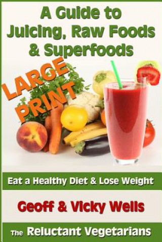 Kniha Guide to Juicing, Raw Foods & Superfoods - Large Print Edition Geoff Wells