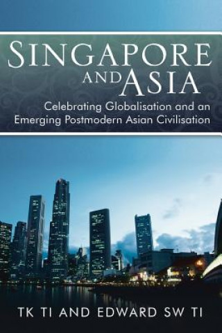 Kniha Singapore and Asia - Celebrating Globalisation and an Emerging Post-Modern Asian Civilisation Thiow Kong Ti