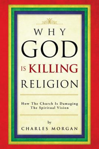 Kniha Why God Is Killing Religion Charles Morgan