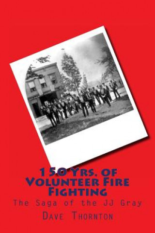 Kniha 150 Yrs. of Volunteer Fire Fighting: The Saga of the JJ Gray Hand Pumper Dave Thornton