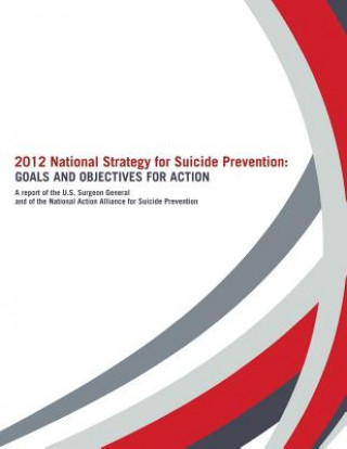 Könyv 2012 National Strategy for Suicide Prevention: Goals and Objectives for Action: A Report of the U. S. Surgeon General and of the National Action Allia U S Department of Heal Human Services