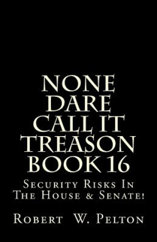 Carte None Dare Call It Treason Book 16: Security Risks In The House & Senate! Robert W Pelton