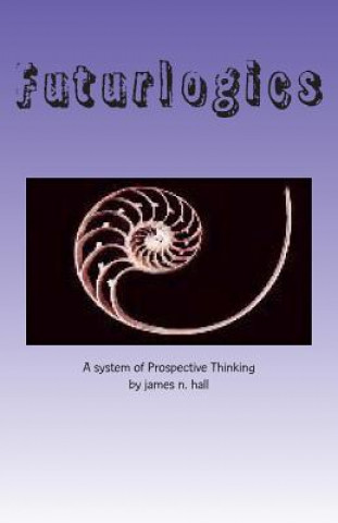 Kniha Futurlogics: A System of Prospective Thinking James N Hall