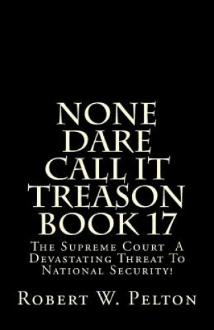 Carte None Dare Call It Treason Book 17: The Supreme Court -- A Devastating Threat To National Security! Robert W Pelton