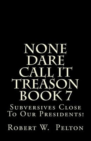Carte None Dare Call It Treason Book 7: Subversives Close To Our Presidents! Robert W Pelton