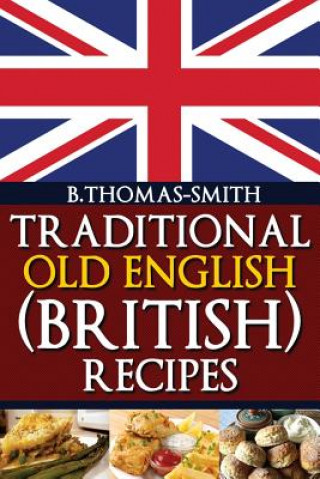 Könyv Traditional Old English (British) Recipes Bettina Thomas-Smith