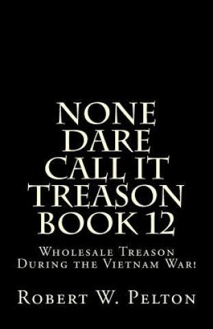 Könyv None Dare Call It Treason Book 12: Wholesale Treason During the Viietnam War! Robert W Pelton