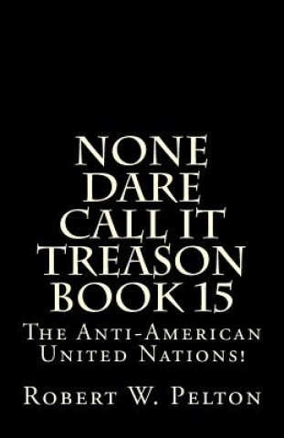 Carte None Dare Call It Treason Book 15: The Anti-American United Nations! Robert W Pelton