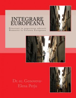 Könyv Integrare Europeana: Prioritati in Negocierea Aderarii Romaniei La Uniunea Europeana Dr Genoveva - Elena Perju Mrs