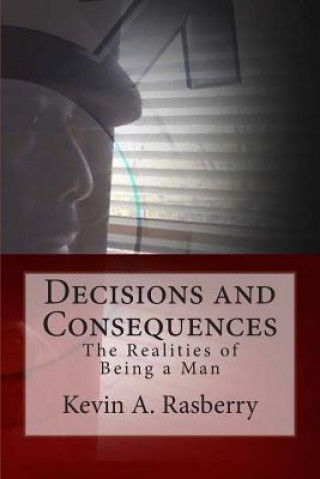Carte Decisions and Consequences: The Realities of Being A Man MR Kevin a Rasberry
