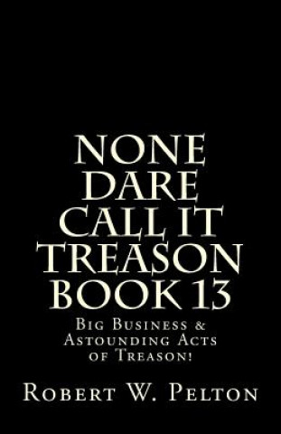 Könyv None Dare Call It Treason Book 13: Big Business & Astounding Acts of Treason! Robert W Pelton