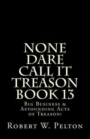 Kniha None Dare Call It Treason Book 13: Big Business & Astounding Acts of Treason! Robert W Pelton