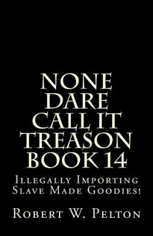 Carte None Dare Call It Treason Book 14: Illegally Importing Slave Made Goodies! Robert W Pelton