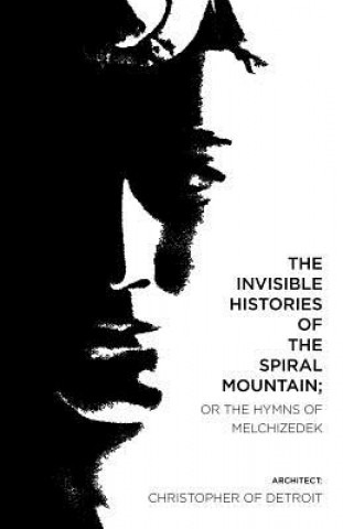 Kniha The Invisible Histories of the Spiral Mountain; or The Hymns of Melchizedek Christopher of Detroit