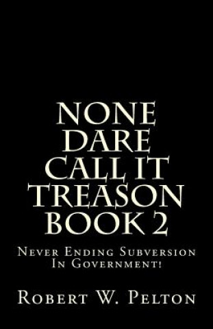 Carte None Dare Call It Treason Book 2: Never Ending Subversion In Government! Robert W Pelton