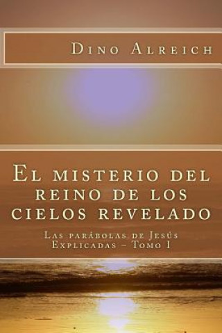 Könyv El misterio del reino de los cielos revelado: Las parábolas de Jesús Explicadas - Tomo I Dino Alreich