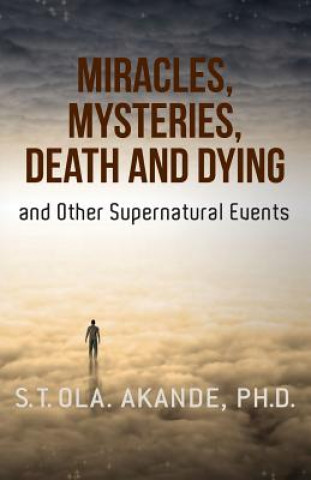 Carte Miracles, Mysteries, Death and Dying and Other Supernatural Events S T Ola Akande Ph D
