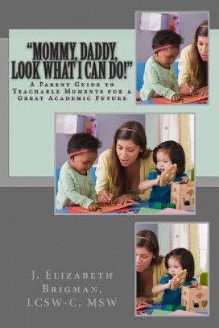 Książka "Mommy, Daddy, Look What I Can Do!": A Parent Guide to Teachable Moments for a Great Academic Future Lcsw-C Msw Brigman