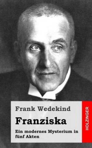 Könyv Franziska: Ein modernes Mysterium in fünf Akten Frank Wedekind