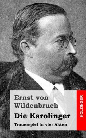 Kniha Die Karolinger: Trauerspiel in vier Akten Ernst Von Wildenbruch