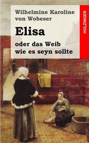 Knjiga Elisa: oder das Weib wie es seyn sollte Wilhelmine Karoline Von Wobeser