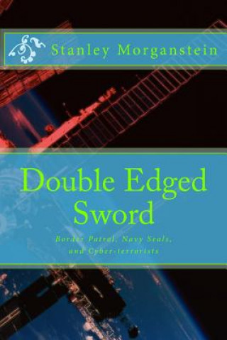 Knjiga Double Edge Sword: Border Patrol, Navy Seals, and Cyber-terrorists Stanley Morganstein