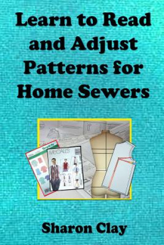 Könyv Learn to Read and Adjust Patterns For Home Sewers: Learn the Ins and Outs of Printed Patterns Sharon Clay