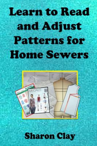 Kniha Learn to Read and Adjust Patterns For Home Sewers: Learn the Ins and Outs of Printed Patterns Sharon Clay