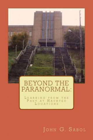 Kniha Beyond the Paranormal: Learning From the Past at Haunted Locations John G Sabol Jr