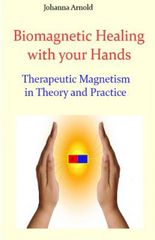 Carte Biomagnetic Healing with your Hands: Therapeutic Magnetism in Theory and Practice Johanna Arnold