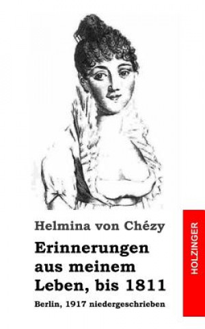 Könyv Erinnerungen aus meinem Leben, bis 1811: Berlin, 1917 niedergeschrieben Helmina Von Chezy