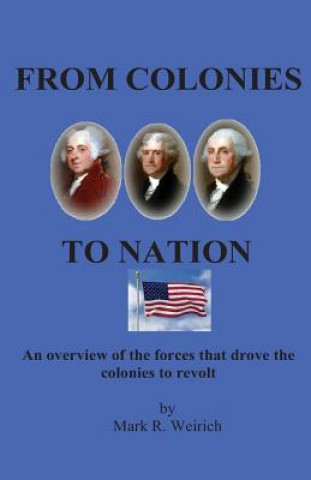 Kniha From Colonies to Nation: An Overview of the Forces That Drove the Colonists to Revolt MR Mark R Weirich