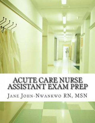 Kniha Acute Care Nurse Assistant Exam Prep: Acute Care CNA Test Preparation Msn Jane John-Nwankwo Rn