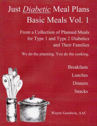 Könyv Just Diabetic Meal Plans, Basic Meals, Vol 1: A Collection of Planned Meals for Type 1 and Type 2 Diabetics and their Families Wayne Goodwin