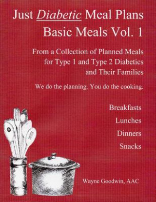 Kniha Just Diabetic Meal Plans, Basic Meals, Vol 1: A Collection of Planned Meals for Type 1 and Type 2 Diabetics and their Families Wayne Goodwin