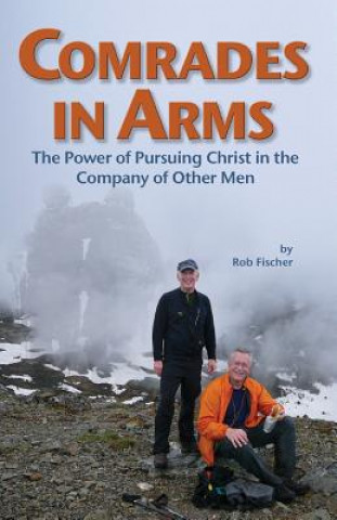 Carte Comrades in Arms: The Power of Pursuing Christ in the Company of Other Men Rob Fischer