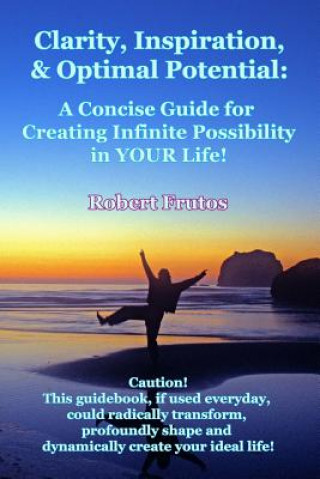 Kniha Clarity, Inspiration & Optimum Potential: A Concise Guide for Creating Infinite Possibility in YOUR Life! Robert Frutos
