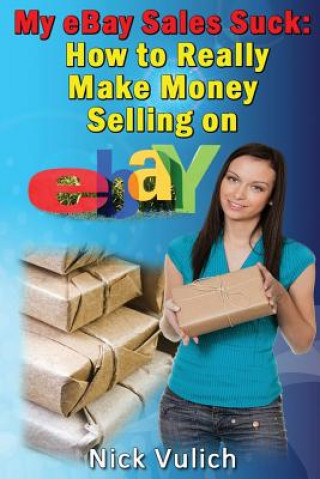 Kniha My Ebay Sales Suck!: How to Really Make Money Selling on Ebay Nick Vulich
