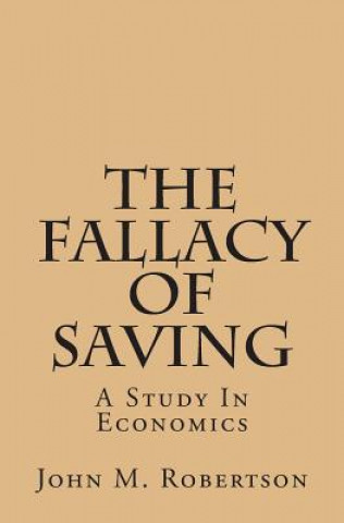 Könyv The Fallacy of Saving: A Study in Economics John M Robertson