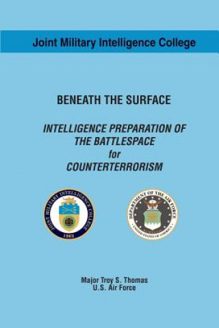 Könyv Beneath the Surface: Intelligence Preparation of the Battlespace for Counterterrorism Maj Troy S Thomas Usaf