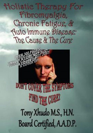 Kniha Holistic Therapy for Fibromyalgia, Chronic Fatigue & Auto Immune Disease: The Cause e & Auto Immune Disorders& The Cure Hn Tony Xhudo MS