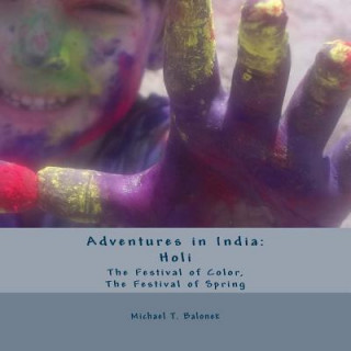 Kniha Adventures in India: Holi - The Festival of Color, The Festival of Spring Michael T Balonek