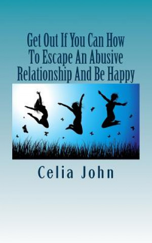 Carte Get Out If You Can How To Escape An Abusive Relationship And Be Happy Celia John