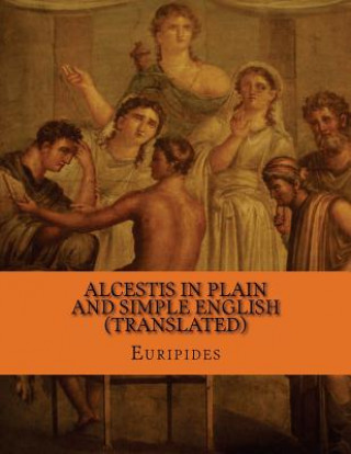 Carte Alcestis In Plain and Simple English (Translated) Euripides