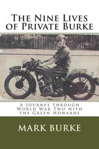 Kniha The Nine Lives of Private Burke: A Journey through World War Two with the Green Howards Mark Burke