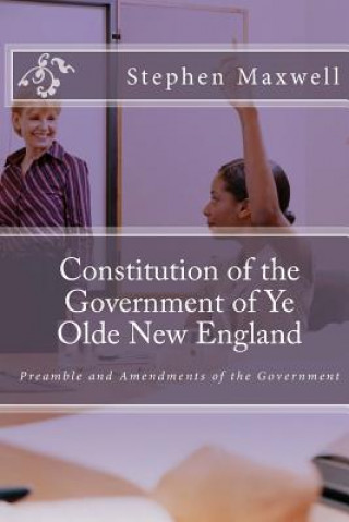 Książka Constitution of the Government of Ye Olde New England: Preamble and Amendments of the Government Rev Stephen Cortney Maxwell