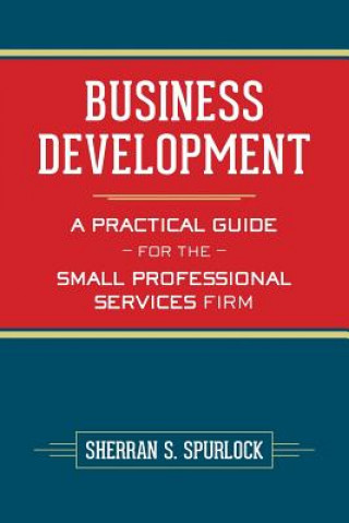 Könyv Business Development: A Practical Guide for the Small Professional Services Firm MS Sherran S Spurlock