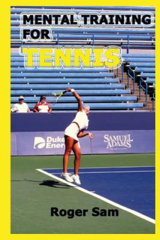 Kniha Mental Training For Tennis: Using Sports Psychology and Eastern Spiritual Practices As Tennis Training Roger Sam